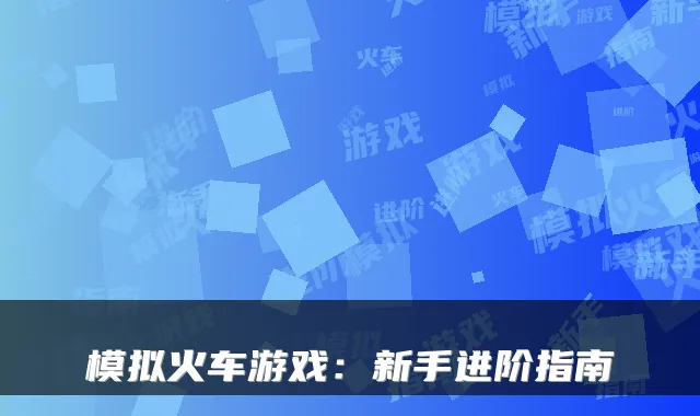 模拟火车游戏：新手进阶指南