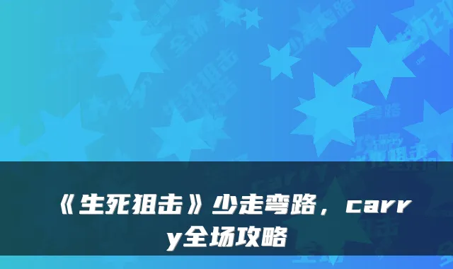 《生死狙击》少走弯路，carry全场攻略