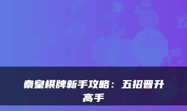秦皇棋牌新手攻略：五招晋升高手