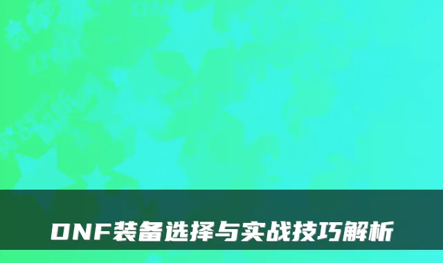 DNF装备选择与实战技巧解析