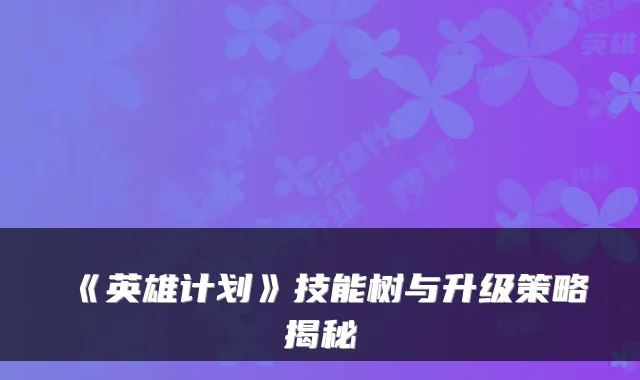 《英雄计划》技能树与升级策略揭秘