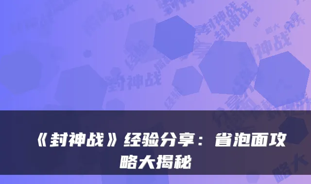 《封神战》经验分享：省泡面攻略大揭秘