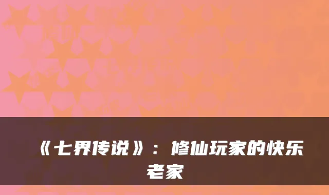 《七界传说》：修仙玩家的快乐老家