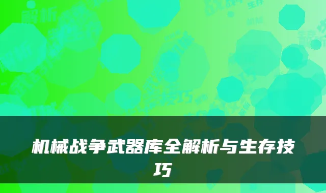 机械战争武器库全解析与生存技巧