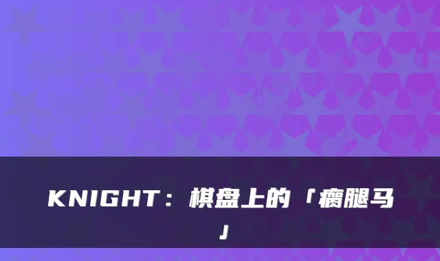 KNIGHT：棋盘上的「瘸腿马」