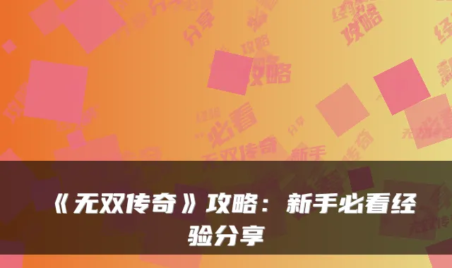 《无双传奇》攻略：新手必看经验分享