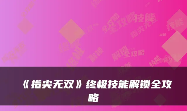 《指尖无双》技能解锁全攻略
