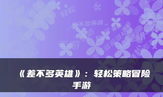 《差不多英雄》：轻松策略冒险手游