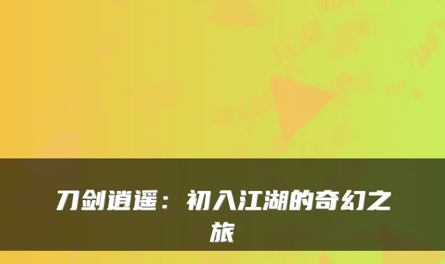 刀剑逍遥:初入江湖的奇幻之旅