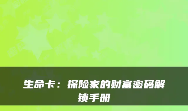 生命卡：探险家的财富密码解锁手册