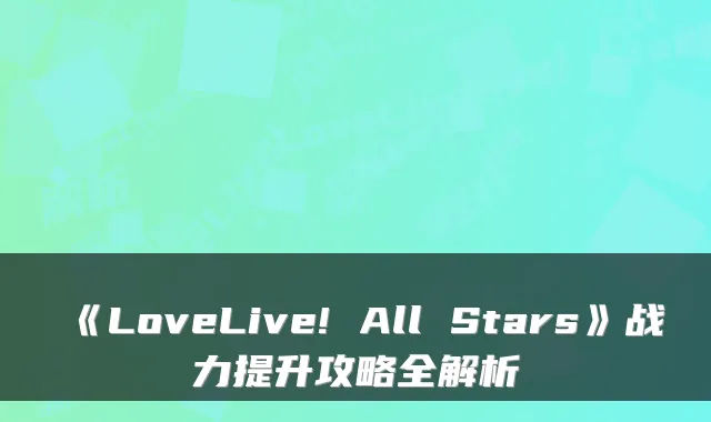 《LoveLive! All Stars》战力提升攻略全解析