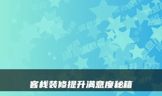 客栈装修提升满意度秘籍