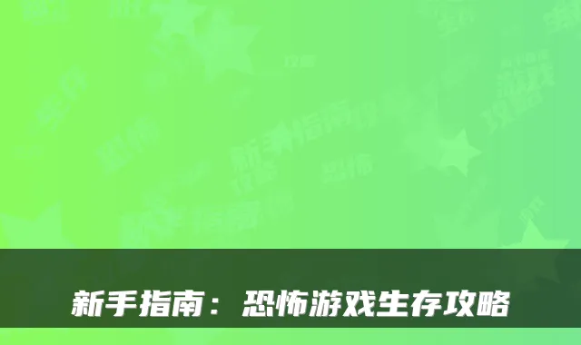新手指南：恐怖游戏生存攻略