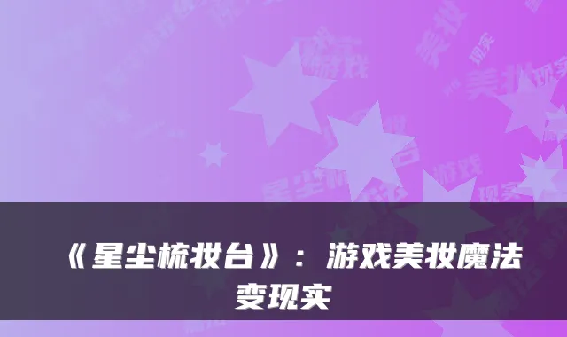 《星尘梳妆台》：游戏美妆魔法变现实