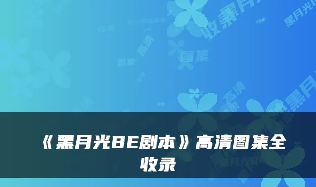 《黑月光BE剧本》高清图集全收录