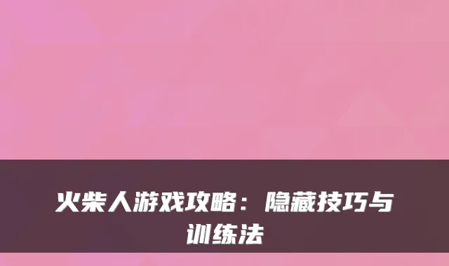 火柴人游戏攻略：隐藏技巧与训练法