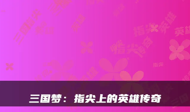 三国梦：指尖上的英雄传奇