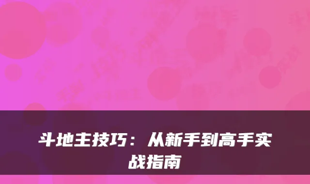 斗地主技巧：从新手到高手实战指南