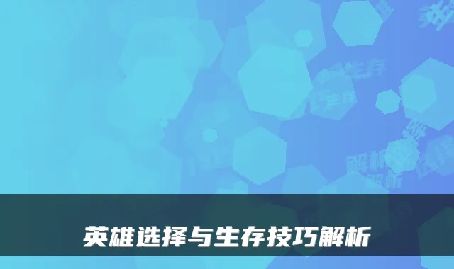 英雄选择与生存技巧解析