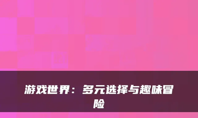 游戏世界：多元选择与趣味冒险