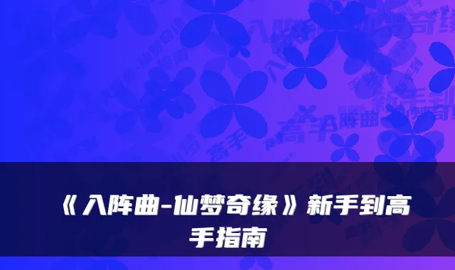 《入阵曲-仙梦奇缘》新手到高手指南