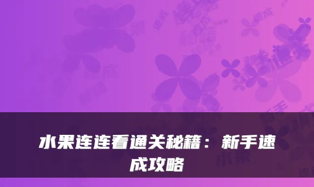 水果连连看通关秘籍：新手速成攻略