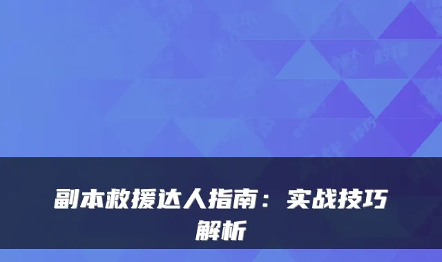 副本救援达人指南：实战技巧解析