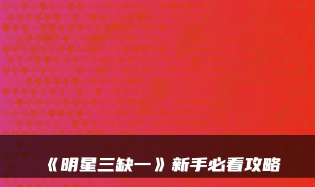 《明星三缺一》新手必看攻略