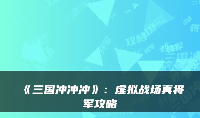 《三国冲冲冲》：虚拟战场真将军攻略
