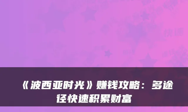 《波西亚时光》赚钱攻略：多途径快速积累财富
