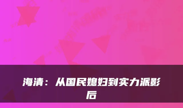 海清：从国民媳妇到实力派影后