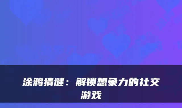 涂鸦猜谜:解锁想象力的社交游戏