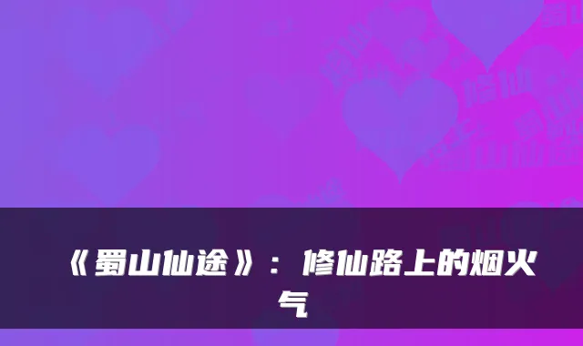 《蜀山仙途》：修仙路上的烟火气