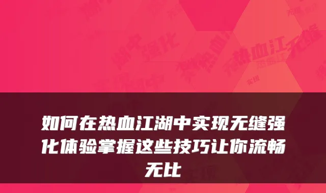 如何在热血江湖中实现无缝强化体验掌握这些技巧让你流畅无比
