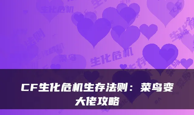 CF生化危机生存法则：菜鸟变大佬攻略