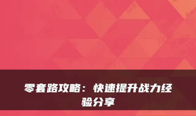 零套路攻略：快速提升战力经验分享