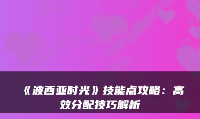 《波西亚时光》技能点攻略：高效分配技巧解析