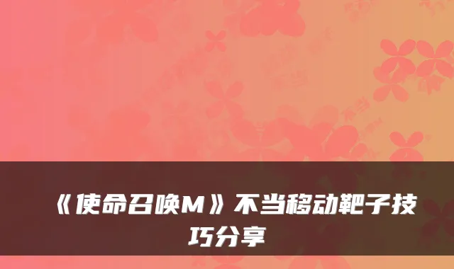 《使命召唤M》不当移动靶子技巧分享