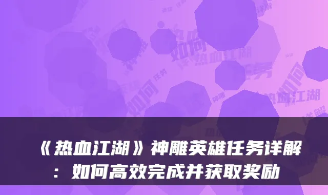 《热血江湖》神雕英雄任务详解:如何高效完成并获取奖励