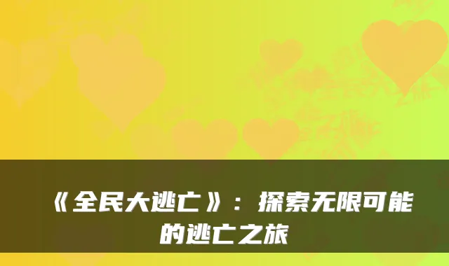《全民大逃亡》:探索无限可能的逃亡之旅
