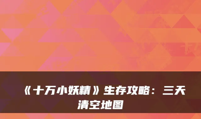 《十万小妖精》生存攻略：三天清空地图