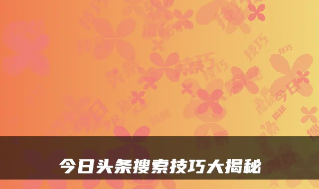 今日头条搜索技巧大揭秘