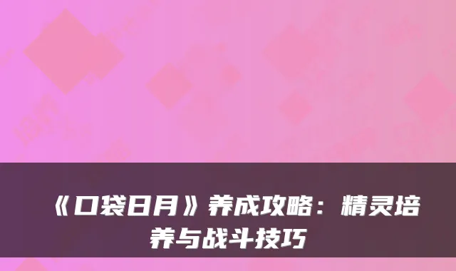 《口袋日月》养成攻略：精灵培养与战斗技巧