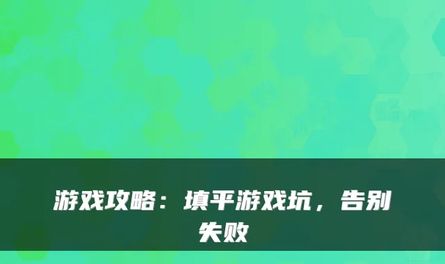 游戏攻略：填平游戏坑，告别失败