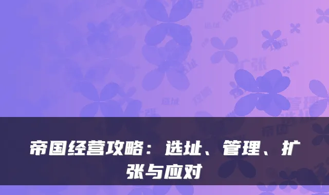 帝国经营攻略：选址、管理、扩张与应对