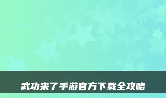 武功来了手游官方下载全攻略