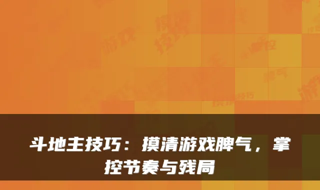 斗地主技巧：摸清游戏脾气，掌控节奏与残局
