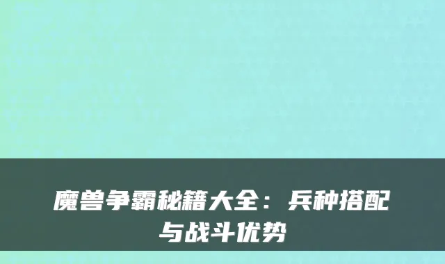 魔兽争霸秘籍大全:兵种搭配与战斗优势