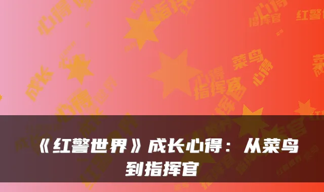 《红警世界》成长心得：从菜鸟到指挥官