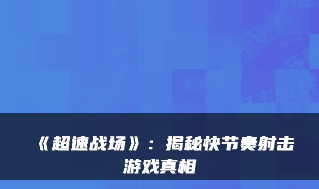 《超速战场》：揭秘快节奏射击游戏真相